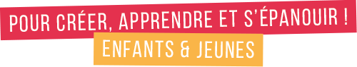 Pour créer, apprendre et s'épanouir. Enfants et jeunes.