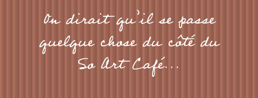 On dirait qu’il se passe quelque chose du côté du So Art Café...